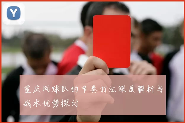 重庆网球队的节奏打法深度解析与战术优势探讨