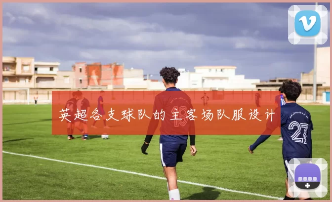 英超各支球队的主客场队服设计
