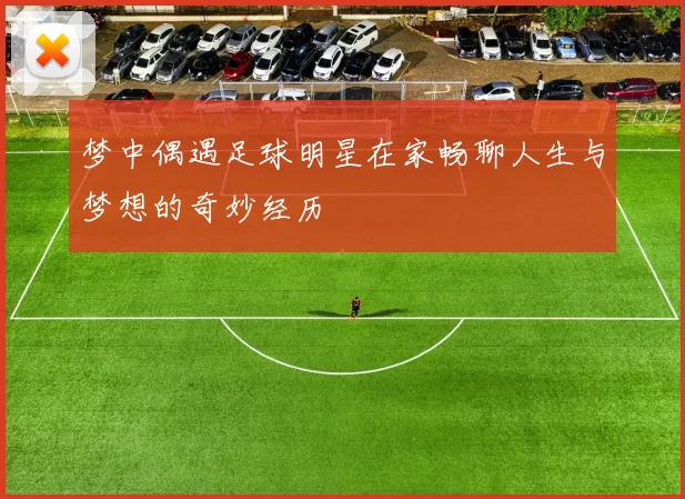 梦中偶遇足球明星在家畅聊人生与梦想的奇妙经历