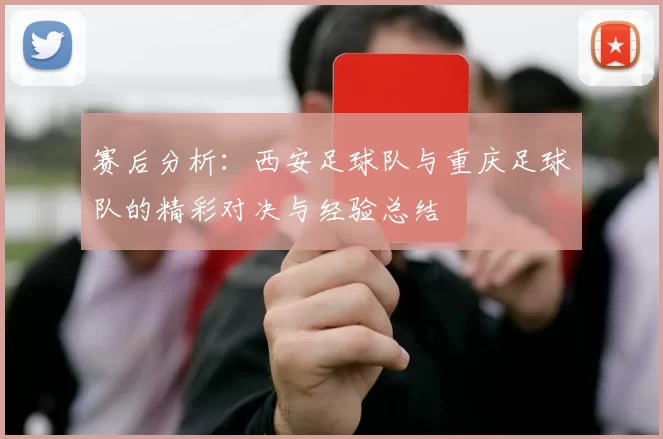 赛后分析：西安足球队与重庆足球队的精彩对决与经验总结