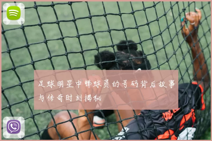足球明星中锋球员的号码背后故事与传奇时刻揭秘