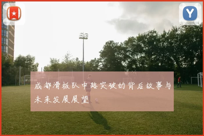 成都滑板队中路突破的背后故事与未来发展展望