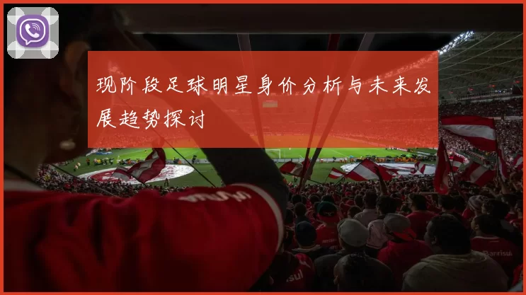 现阶段足球明星身价分析与未来发展趋势探讨