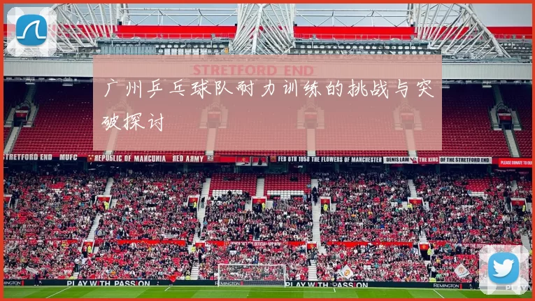 广州乒乓球队耐力训练的挑战与突破探讨