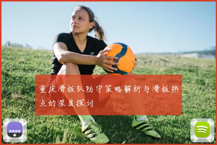 重庆滑板队防守策略解析与滑板热点的深度探讨