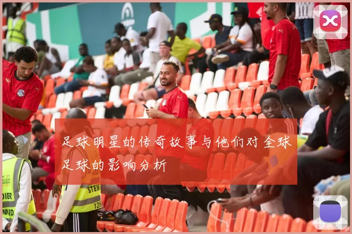 足球明星的传奇故事与他们对全球足球的影响分析
