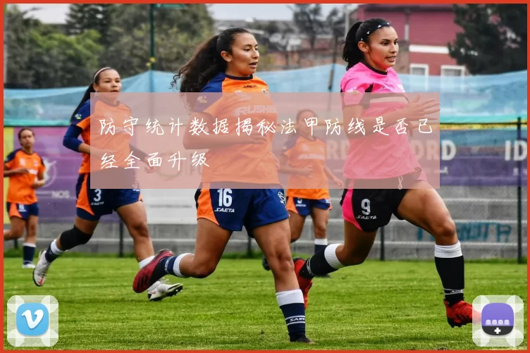 防守统计数据揭秘法甲防线是否已经全面升级