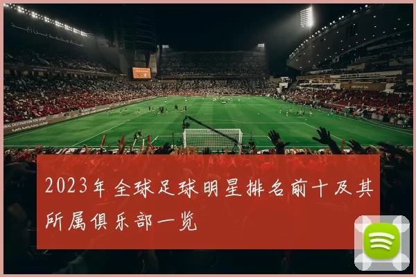 2023年全球足球明星排名前十及其所属俱乐部一览