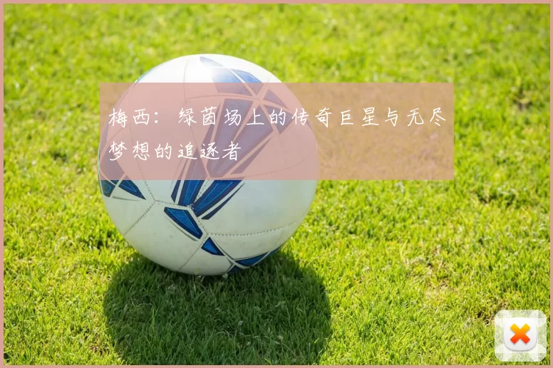 梅西：绿茵场上的传奇巨星与无尽梦想的追逐者