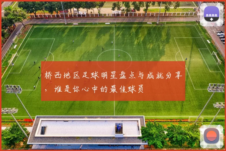 桥西地区足球明星盘点与成就分享，谁是你心中的最佳球员