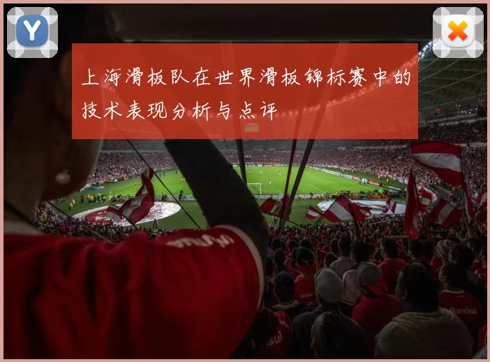 上海滑板队在世界滑板锦标赛中的技术表现分析与点评