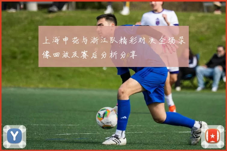 上海申花与浙江队精彩对决全场录像回放及赛后分析分享