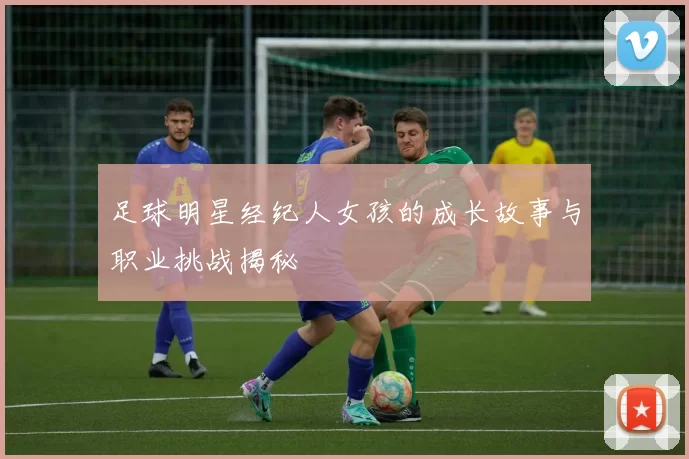 足球明星经纪人女孩的成长故事与职业挑战揭秘