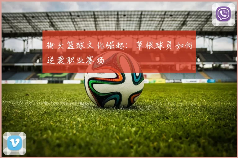 街头篮球文化崛起：草根球员如何逆袭职业赛场