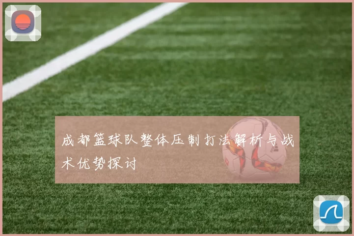 成都篮球队整体压制打法解析与战术优势探讨