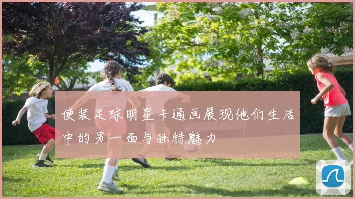便装足球明星卡通画展现他们生活中的另一面与独特魅力