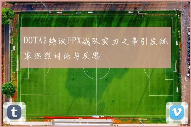 DOTA2热议FPX战队实力之争引发玩家热烈讨论与反思