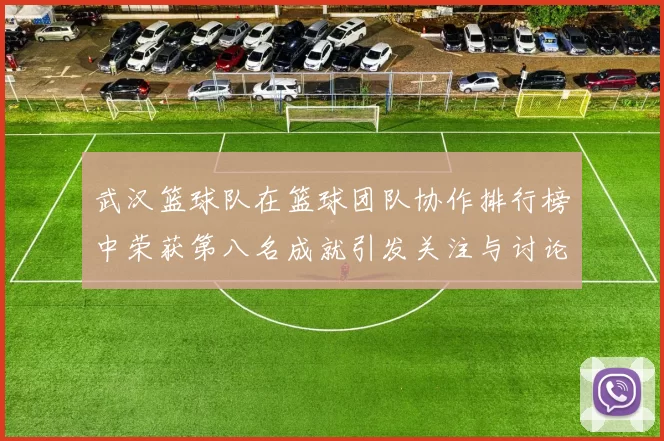 武汉篮球队在篮球团队协作排行榜中荣获第八名成就引发关注与讨论