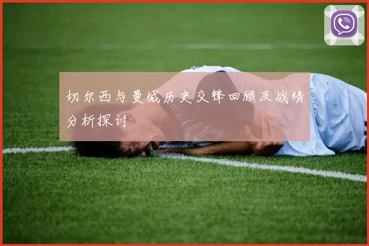 切尔西与曼城历史交锋回顾及战绩分析探讨