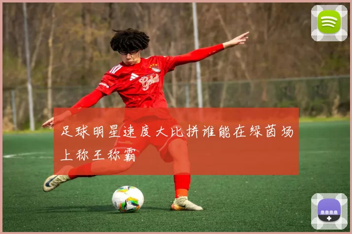 足球明星速度大比拼谁能在绿茵场上称王称霸