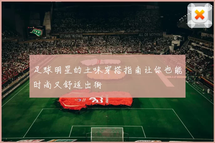 足球明星的土味穿搭指南让你也能时尚又舒适出街