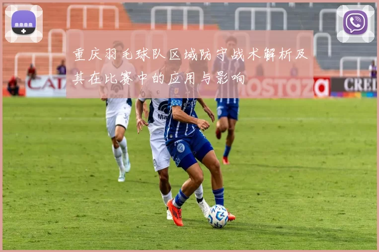 重庆羽毛球队区域防守战术解析及其在比赛中的应用与影响