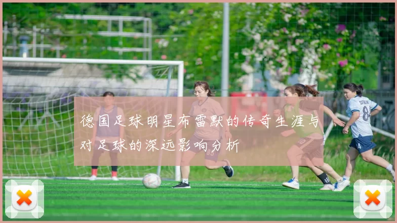 德国足球明星布雷默的传奇生涯与对足球的深远影响分析
