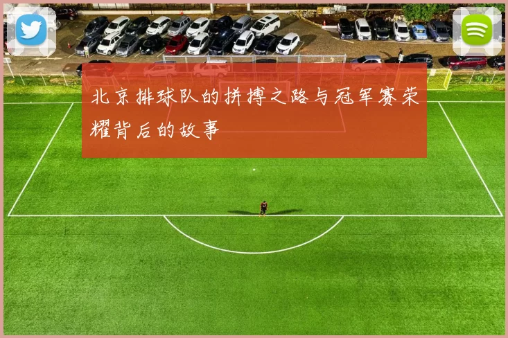 北京排球队的拼搏之路与冠军赛荣耀背后的故事