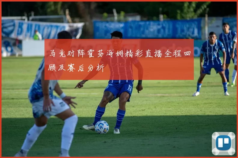 马竞对阵霍芬海姆精彩直播全程回顾及赛后分析