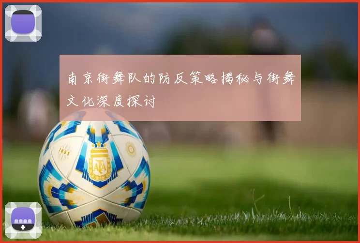 南京街舞队的防反策略揭秘与街舞文化深度探讨
