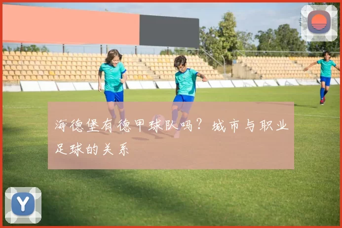 海德堡有德甲球队吗？城市与职业足球的关系