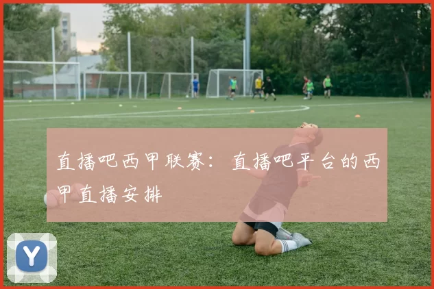 直播吧西甲联赛：直播吧平台的西甲直播安排