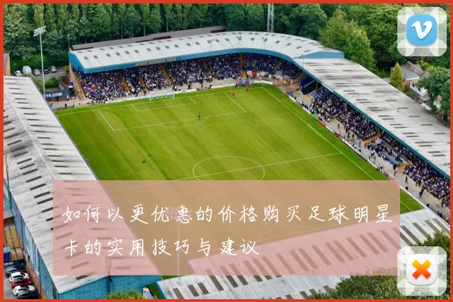 如何以更优惠的价格购买足球明星卡的实用技巧与建议