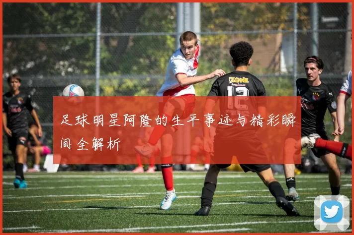 足球明星阿隆的生平事迹与精彩瞬间全解析