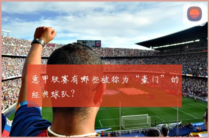 意甲联赛有哪些被称为“豪门”的经典球队？