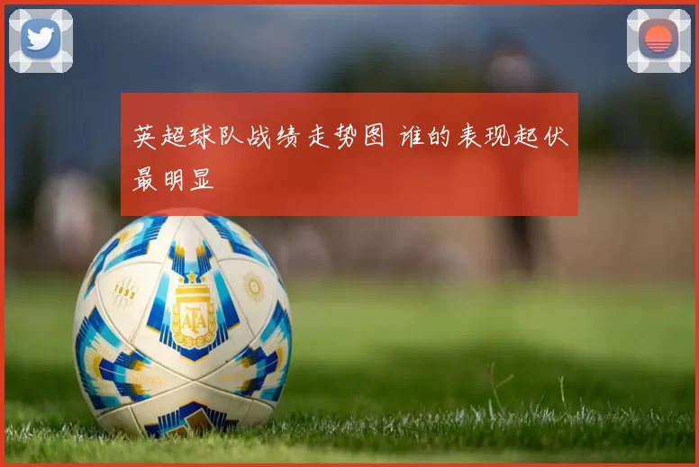 英超球队战绩走势图 谁的表现起伏最明显