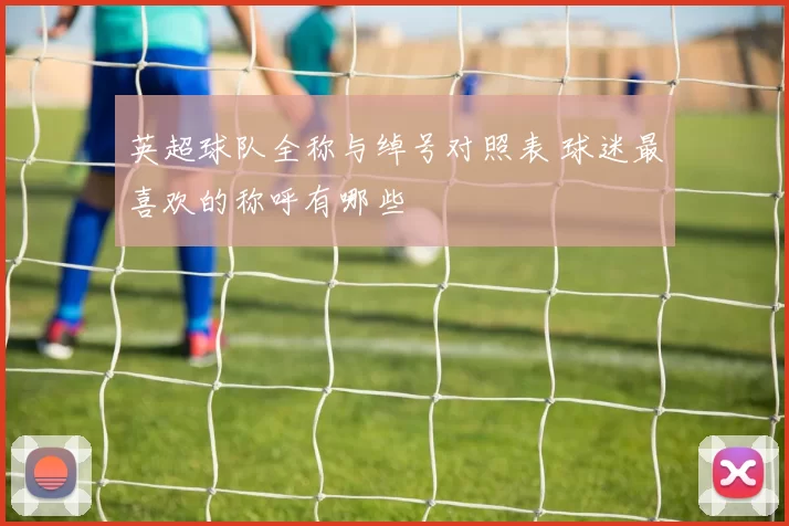 英超球队全称与绰号对照表 球迷最喜欢的称呼有哪些