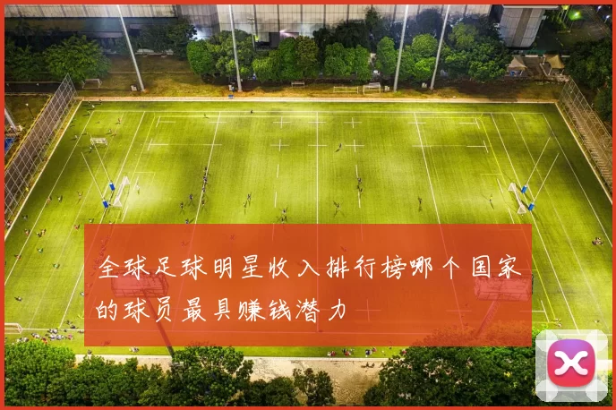 全球足球明星收入排行榜哪个国家的球员最具赚钱潜力