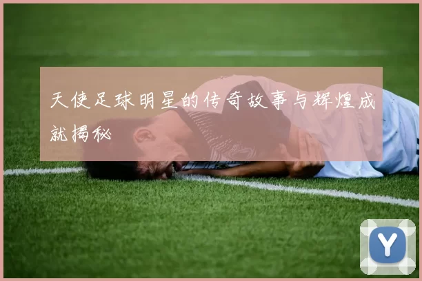 天使足球明星的传奇故事与辉煌成就揭秘