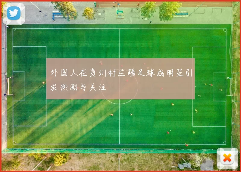 外国人在贵州村庄踢足球成明星引发热潮与关注
