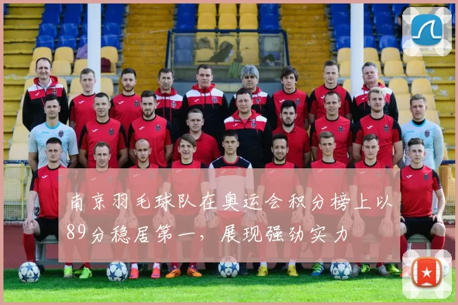 南京羽毛球队在奥运会积分榜上以89分稳居第一，展现强劲实力